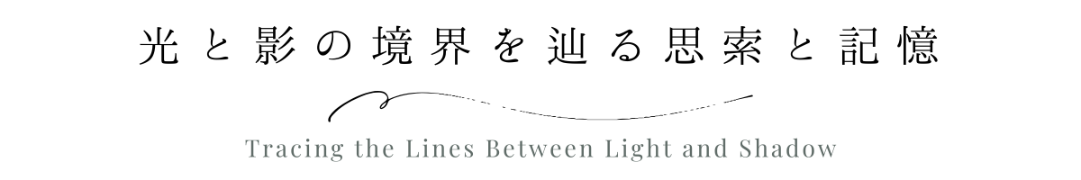 光と影の境界を辿る思索と記憶